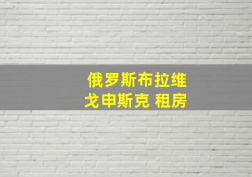 俄罗斯布拉维戈申斯克 租房